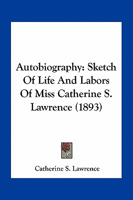 Autobiography: Sketch Of Life And Labors Of Miss Catherine S. Lawrence (1893)