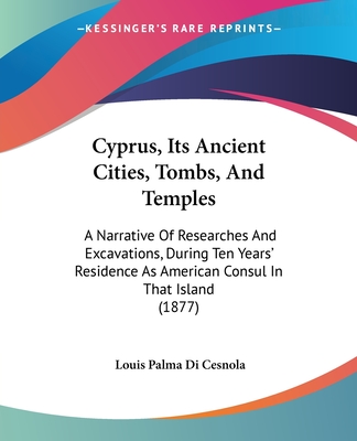 Cyprus, Its Ancient Cities, Tombs, And Temples: A Narrative Of Researches And Excavations, During Ten Years' Residence As American Consul In That Isla