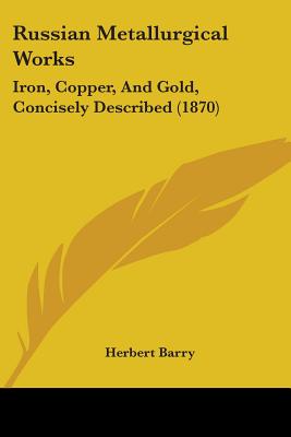 Russian Metallurgical Works: Iron, Copper, And Gold, Concisely Described (1870)