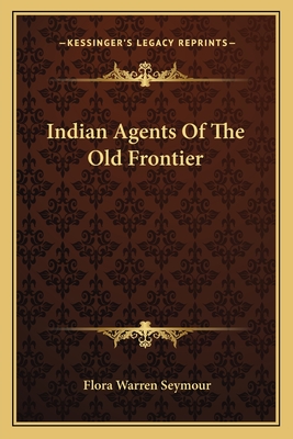 Indian Agents Of The Old Frontier