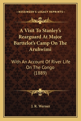 A Visit To Stanley's Rearguard At Major Barttelot's Camp On The Aruhwimi: With An Account Of River Life On The Congo (1889)