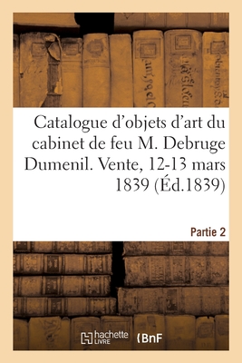 Catalogue d'objets d'art et de haute curiosité tels que bois et ivoires sculptés, émaux, miniatures: tableaux, manuscrits du cabinet de feu M. Debruge