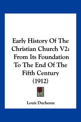 Early History Of The Christian Church V2: From Its Foundation To The End Of The Fifth Century (1912)