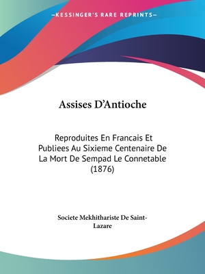 Assises D'Antioche: Reproduites En Francais Et Publiees Au Sixieme Centenaire De La Mort De Sempad Le Connetable (1876)