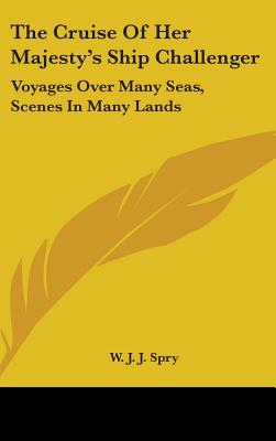 The Cruise Of Her Majesty's Ship Challenger: Voyages Over Many Seas, Scenes In Many Lands