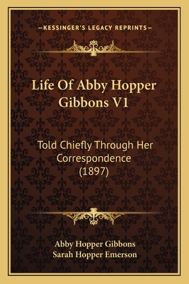 Life Of Abby Hopper Gibbons V1: Told Chiefly Through Her Correspondence (1897)