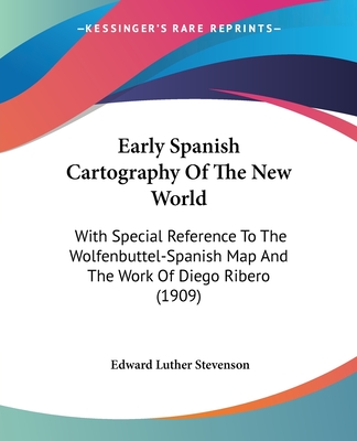 Early Spanish Cartography Of The New World: With Special Reference To The Wolfenbuttel-Spanish Map And The Work Of Diego Ribero (1909)