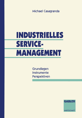 Industrielles Service-Management: Grundlagen -- Instrumente -- Perspektiven