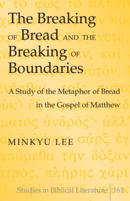 The Breaking of Bread and the Breaking of Boundaries: A Study of the Metaphor of Bread in the Gospel of Matthew