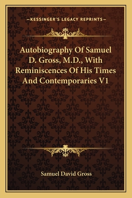 Autobiography Of Samuel D. Gross, M.D., With Reminiscences Of His Times And Contemporaries V1