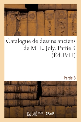 Catalogue de dessins anciens de M. L. Joly. Partie 3