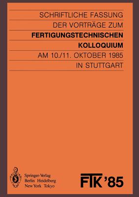 Ftk '85, Fertigungstechnisches Kolloquium: Schriftliche Fassung Der Vorträge Zum Fertigungstechnischen Kolloquium Am 10./11. Oktober 1985 in Stuttgart