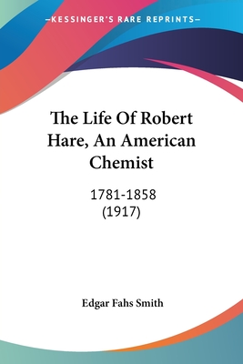 The Life Of Robert Hare, An American Chemist: 1781-1858 (1917)