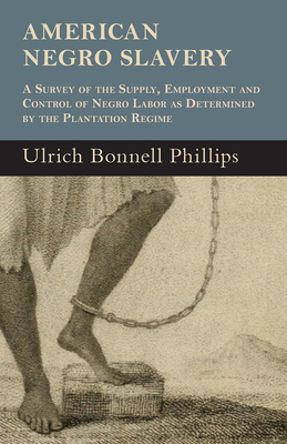 American Negro Slavery - A Survey Of The Supply, Employment And Control Of Negro Labor As Determined By The Plantation Regime