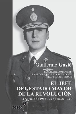 El Jefe del Estado Mayor de la Revolución: El coronel Juan Perón en el gobierno de la Revolución del 4 de junio de 1943