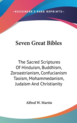 Seven Great Bibles: The Sacred Scriptures Of Hinduism, Buddhism, Zoroastrianism, Confucianism Taoism, Mohammedanism, Judaism And Christianity