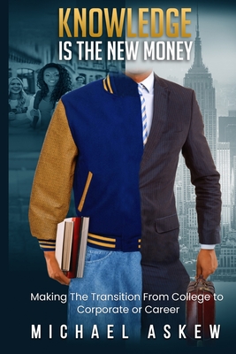 Knowledge Is the New Money Making the Transition from College to Corporate or Career