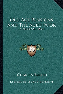 Old Age Pensions And The Aged Poor: A Proposal (1899)