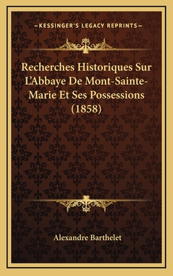 Recherches Historiques Sur L'Abbaye De Mont-Sainte-Marie Et Ses Possessions (1858)