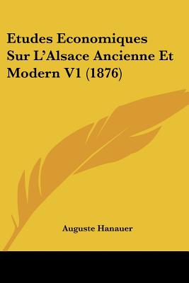 Etudes Economiques Sur L'Alsace Ancienne Et Modern V1 (1876)