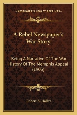 A Rebel Newspaper's War Story: Being A Narrative Of The War History Of The Memphis Appeal (1903)