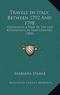 Travels In Italy, Between 1792 And 1798: Containing A View Of The Late Revolutions In That Country (1802)