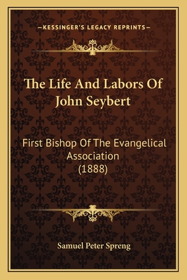 The Life And Labors Of John Seybert: First Bishop Of The Evangelical Association (1888)