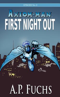 Axiom-man: First Night Out: A Superhero Novel [Axiom-Man Saga Episode No. 0]