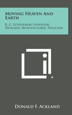 Moving Heaven and Earth: R. G. Letourneau Inventor, Designer, Manufacturer, Preacher