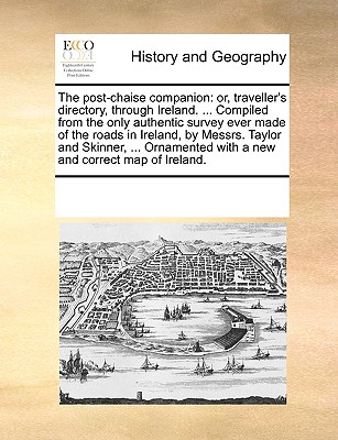 The Post-Chaise Companion: Or, Traveller's Directory, Through Ireland. ... Compiled from the Only Authentic Survey Ever Made of the Roads in Irel