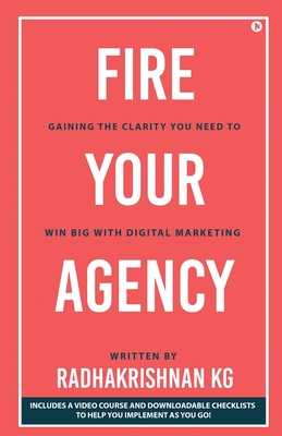 Fire Your Agency: Gaining the Clarity You Need To Win Big With Digital Marketing