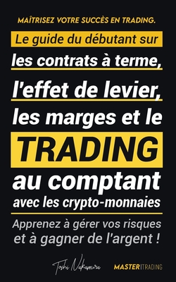 Maîtrisez votre Succès en Trading: Le guide du débutant sur les contrats à terme, l'effet de levier, les marges et le trading au comptant avec les cry