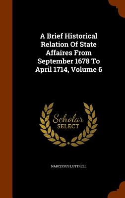 A Brief Historical Relation Of State Affaires From September 1678 To April 1714, Volume 6