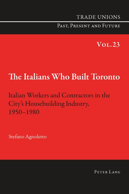 The Italians Who Built Toronto: Italian Workers and Contractors in the City's Housebuilding Industry, 1950-1980