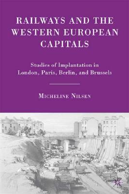 Railways and the Western European Capitals: Studies of Implantation in London, Paris, Berlin, and Brussels