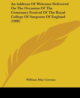 An Address Of Welcome Delivered On The Occasion Of The Centenary Festival Of The Royal College Of Surgeons Of England (1900)