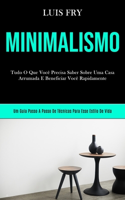Minimalismo: Tudo o que você precisa saber sobre uma casa arrumada e beneficiar você bn rapidamente (Um guia passo a passo de técnicas para esse estil