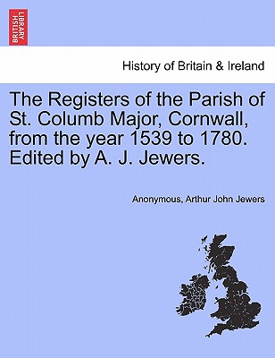 The Registers of the Parish of St. Columb Major, Cornwall, from the Year 1539 to 1780. Edited by A. J. Jewers.