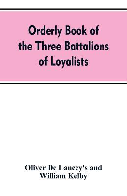 Orderly book of the three battalions of loyalists, commanded by Brigadier-General Oliver De Lancey, 1776-1778: to which is appended a list of New York