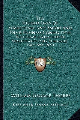 The Hidden Lives Of Shakespeare And Bacon And Their Business Connection: With Some Revelations Of Shakespeare's Early Struggles, 1587-1592 (1897)
