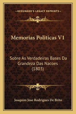 Memorias Politicas V1: Sobre As Verdadeiras Bases Da Grandeza Das Nacoes (1803)