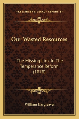 Our Wasted Resources: The Missing Link In The Temperance Reform (1878)