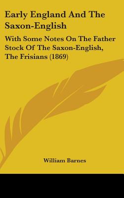Early England And The Saxon-English: With Some Notes On The Father Stock Of The Saxon-English, The Frisians (1869)
