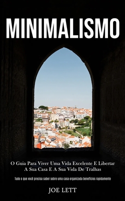 Minimalismo: O guia para viver uma vida excelente e libertar a sua casa e a sua vida de tralhas (Tudo o que você precisa saber sobre uma casa organiza