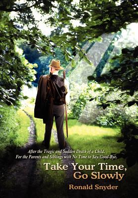 Take Your Time, Go Slowly: After the Tragic and Sudden Death of a Child. For the Parents and Siblings with No Time to Say Good-Bye.