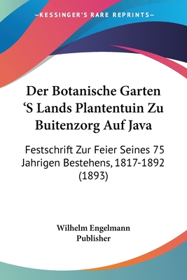 Der Botanische Garten 'S Lands Plantentuin Zu Buitenzorg Auf Java: Festschrift Zur Feier Seines 75 Jahrigen Bestehens, 1817-1892 (1893)