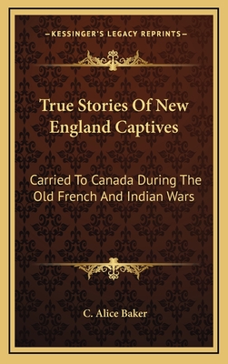 True Stories Of New England Captives: Carried To Canada During The Old French And Indian Wars