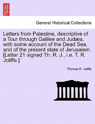 Letters from Palestine, Descriptive of a Tour Through Galilee and Judaea, with Some Account of the Dead Sea, and of the Present State of Jerusalem. [L