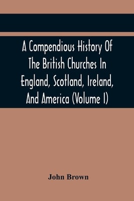 A Compendious History Of The British Churches In England, Scotland, Ireland, And America: With An Introductory Sketch Of The History Of The Waldenses,