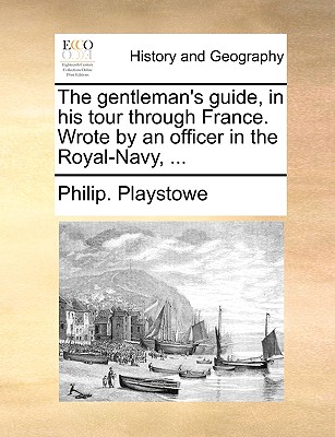 The gentleman's guide, in his tour through France. Wrote by an officer in the Royal-Navy, ...
